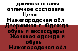 джинсы,штаны отличное состояние › Цена ­ 600 - Нижегородская обл., Дзержинск г. Одежда, обувь и аксессуары » Женская одежда и обувь   . Нижегородская обл.